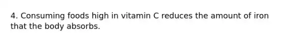 4. Consuming foods high in vitamin C reduces the amount of iron that the body absorbs.