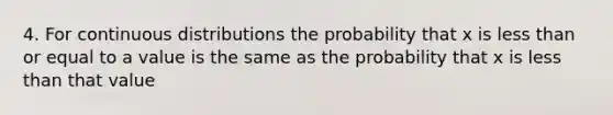 4. For continuous distributions the probability that x is less than or equal to a value is the same as the probability that x is less than that value