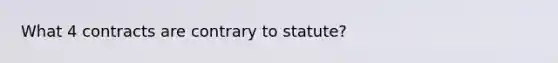 What 4 contracts are contrary to statute?