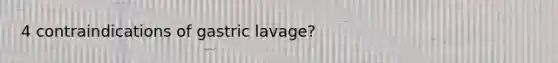 4 contraindications of gastric lavage?