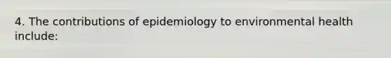 4. The contributions of epidemiology to environmental health include: