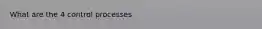 What are the 4 control processes