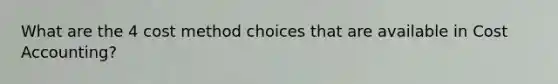 What are the 4 cost method choices that are available in Cost Accounting?