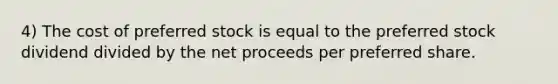 4) The cost of preferred stock is equal to the preferred stock dividend divided by the net proceeds per preferred share.