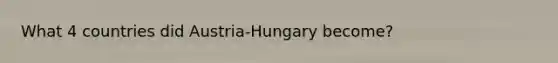 What 4 countries did Austria-Hungary become?