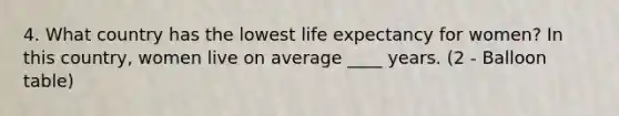 4. What country has the lowest life expectancy for women? In this country, women live on average ____ years. (2 - Balloon table)