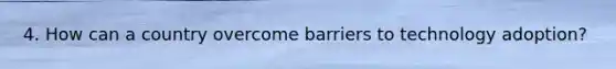 4. How can a country overcome barriers to technology adoption?