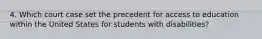 4. Which court case set the precedent for access to education within the United States for students with disabilities?