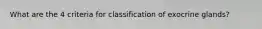 What are the 4 criteria for classification of exocrine glands?