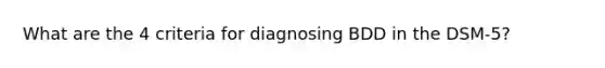 What are the 4 criteria for diagnosing BDD in the DSM-5?