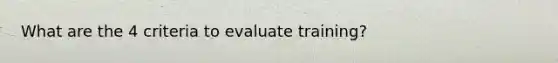 What are the 4 criteria to evaluate training?