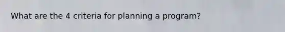 What are the 4 criteria for planning a program?