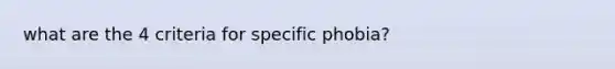 what are the 4 criteria for specific phobia?