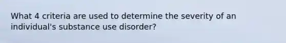 What 4 criteria are used to determine the severity of an individual's substance use disorder?