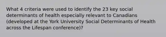 What 4 criteria were used to identify the 23 key social determinants of health especially relevant to Canadians (developed at the York University Social Determinants of Health across the Lifespan conference)?