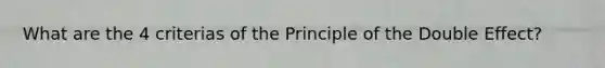 What are the 4 criterias of the Principle of the Double Effect?