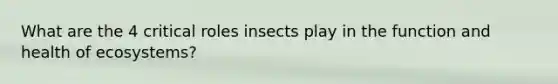 What are the 4 critical roles insects play in the function and health of ecosystems?