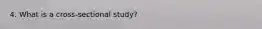 4. What is a cross-sectional study?