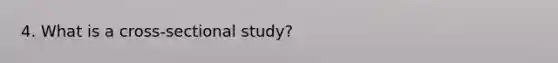 4. What is a cross-sectional study?