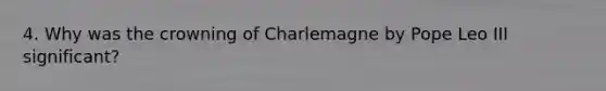 4. Why was the crowning of Charlemagne by Pope Leo III significant?