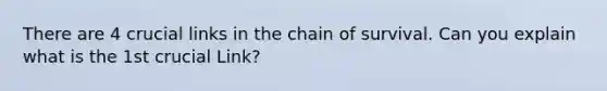 There are 4 crucial links in the chain of survival. Can you explain what is the 1st crucial Link?