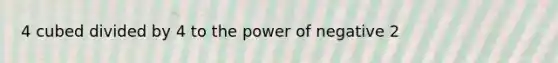 4 cubed divided by 4 to the power of negative 2