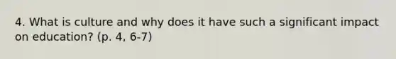 4. What is culture and why does it have such a significant impact on education? (p. 4, 6-7)