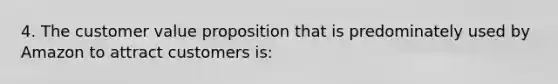 4. The customer value proposition that is predominately used by Amazon to attract customers is: