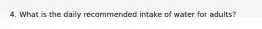 4. What is the daily recommended intake of water for adults?