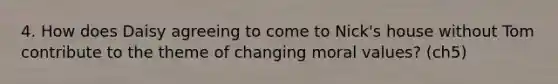 4. How does Daisy agreeing to come to Nick's house without Tom contribute to the theme of changing moral values? (ch5)