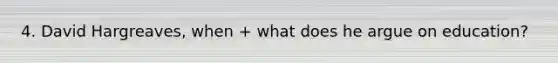 4. David Hargreaves, when + what does he argue on education?