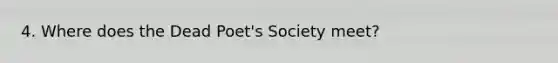 4. Where does the Dead Poet's Society meet?