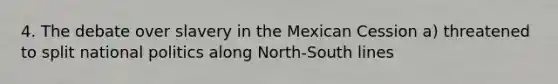 4. The debate over slavery in the Mexican Cession a) threatened to split national politics along North-South lines