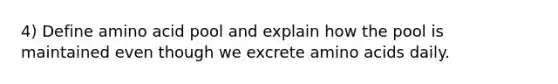 4) Define amino acid pool and explain how the pool is maintained even though we excrete amino acids daily.