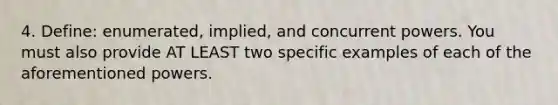 4. Define: enumerated, implied, and concurrent powers. You must also provide AT LEAST two specific examples of each of the aforementioned powers.