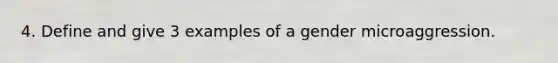 4. Define and give 3 examples of a gender microaggression.