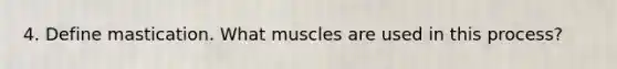 4. Define mastication. What muscles are used in this process?