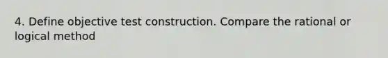 4. Define objective test construction. Compare the rational or logical method