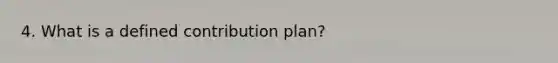 4. What is a defined contribution plan?