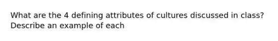 What are the 4 defining attributes of cultures discussed in class? Describe an example of each