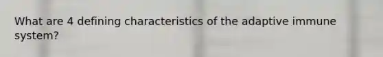 What are 4 defining characteristics of the adaptive immune system?