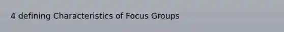 4 defining Characteristics of Focus Groups