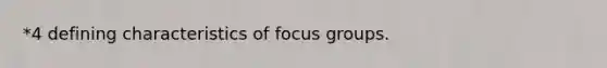 *4 defining characteristics of focus groups.