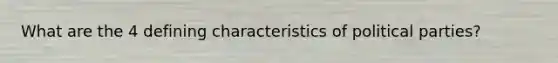 What are the 4 defining characteristics of political parties?