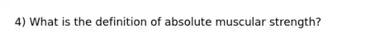 4) What is the definition of absolute muscular strength?