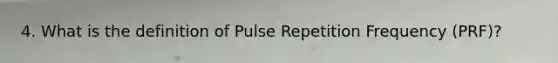 4. What is the definition of Pulse Repetition Frequency (PRF)?