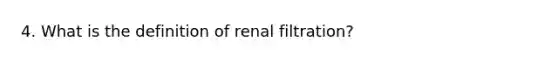 4. What is the definition of renal filtration?