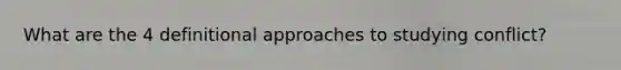 What are the 4 definitional approaches to studying conflict?