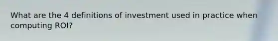 What are the 4 definitions of investment used in practice when computing ROI?