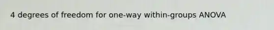 4 degrees of freedom for one-way within-groups ANOVA